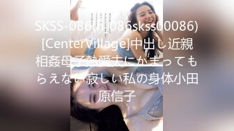 SKSS-086(h_086skss00086)[CenterVillage]中出し近親相姦母子熱愛夫にかまってもらえない寂しい私の身体小田原信子