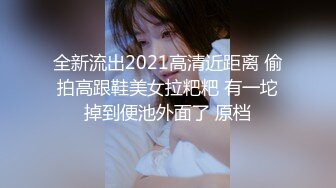 全新流出2021高清近距离 偷拍高跟鞋美女拉粑粑 有一坨掉到便池外面了 原档