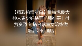 【精彩偷情对白】推特泡良大神人妻少妇杀手「强推哥」付费资源 勾搭台球室女陪练微醺后带回酒店