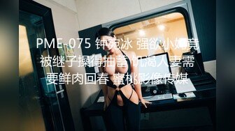 PME-075 钟宛冰 强欲小妈竟被继子操得抽蓄 饥渴人妻需要鲜肉回春 蜜桃影像传媒