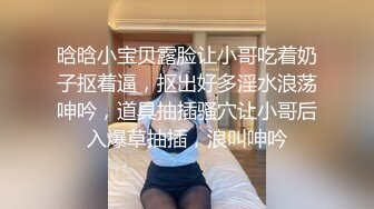 晗晗小宝贝露脸让小哥吃着奶子抠着逼，抠出好多淫水浪荡呻吟，道具抽插骚穴让小哥后入爆草抽插，浪叫呻吟