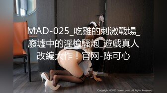 MAD-025_吃雞的刺激戰場_廢墟中的淫槍騷炮_遊戲真人改編大作！官网-陈可心