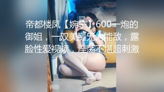 帝都楼凤【婉宁】600一炮的御姐，一双美腿无人能敌，露脸性爱视频，淫荡不堪超刺激！