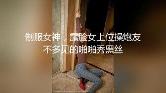 制服女神，露脸女上位操炮友不多见的啪啪秀黑丝