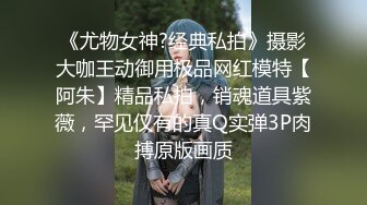 《尤物女神?经典私拍》摄影大咖王动御用极品网红模特【阿朱】精品私拍，销魂道具紫薇，罕见仅有的真Q实弹3P肉搏原版画质