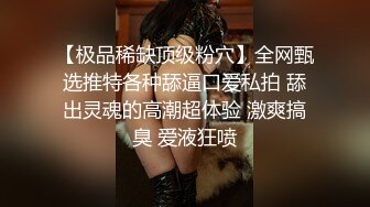 【极品稀缺顶级粉穴】全网甄选推特各种舔逼口爱私拍 舔出灵魂的高潮超体验 激爽搞臭 爱液狂喷